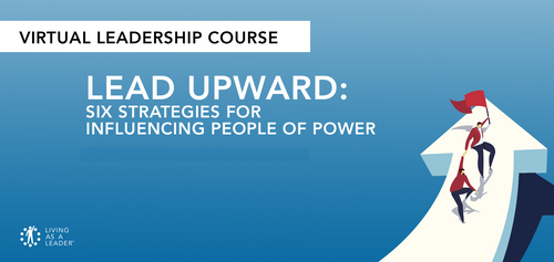 LEAD UPWARD: SIX STRATEGIES FOR INFLUENCING PEOPLE OF POWER