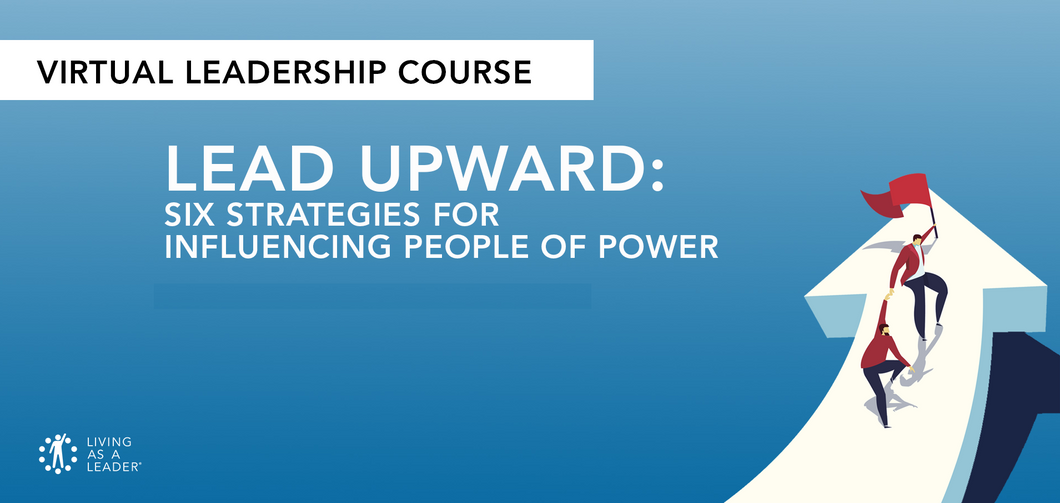 LEAD UPWARD: SIX STRATEGIES FOR INFLUENCING PEOPLE OF POWER